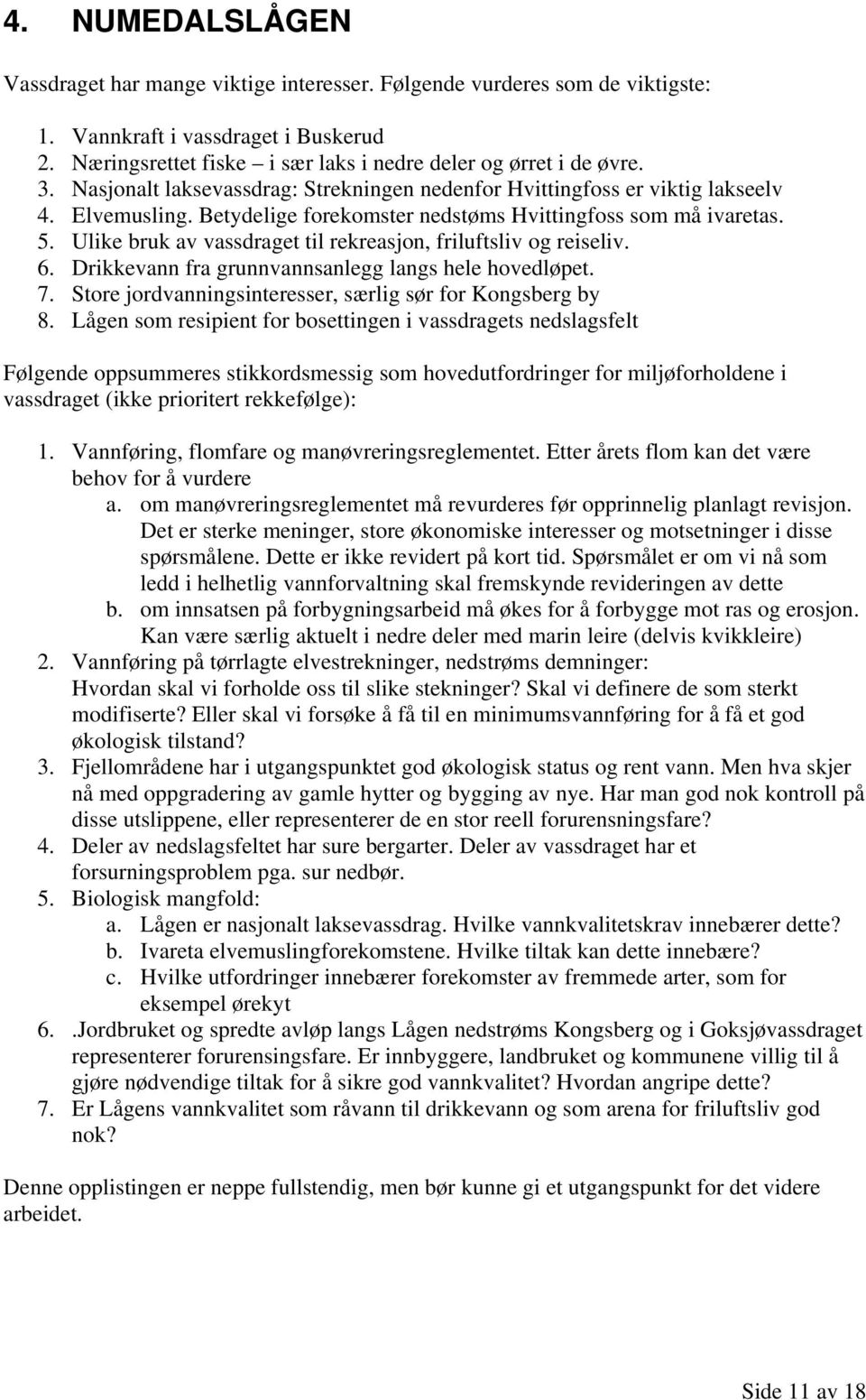 Ulike bruk av vassdraget til rekreasjon, friluftsliv og reiseliv. 6. Drikkevann fra grunnvannsanlegg langs hele hovedløpet. 7. Store jordvanningsinteresser, særlig sør for Kongsberg by 8.