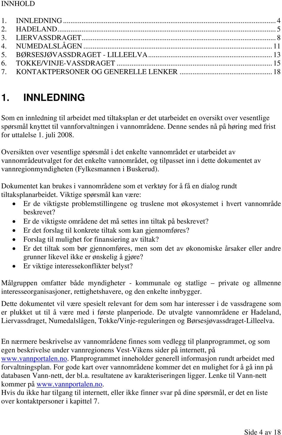 INNLEDNING Som en innledning til arbeidet med tiltaksplan er det utarbeidet en oversikt over vesentlige spørsmål knyttet til vannforvaltningen i vannområdene.