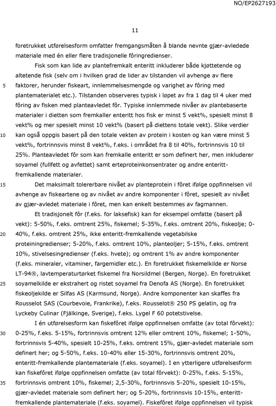 innlemmelsesmengde og varighet av fôring med plantematerialet etc.). Tilstanden observeres typisk i løpet av fra 1 dag til 4 uker med fôring av fisken med planteavledet fôr.