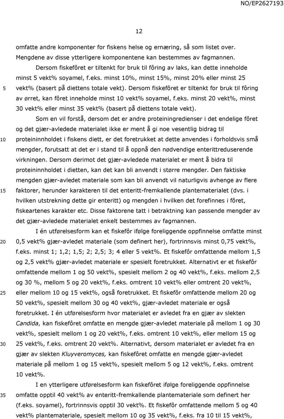 Dersom fiskefôret er tiltenkt for bruk til fôring av ørret, kan fôret inneholde minst vekt% soyamel, f.eks. minst vekt%, minst vekt% eller minst 3 vekt% (basert på diettens totale vekt).