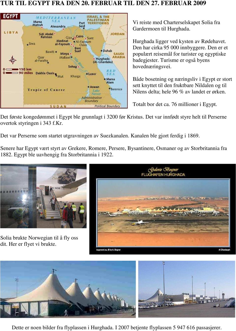 Både bosetning og næringsliv i Egypt er stort sett knyttet til den fruktbare Nildalen og til Nilens delta; hele 96 % av landet er ørken. Totalt bor det ca. 76 millioner i Egypt.