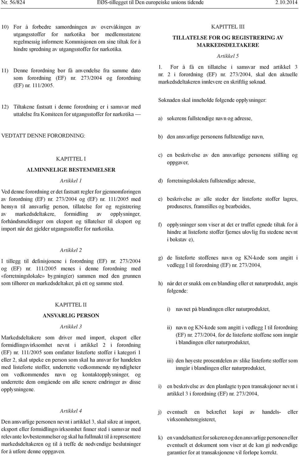 narkotika. 11) Denne forordning bør få anvendelse fra samme dato som forordning (EF) nr. 273/2004 og forordning (EF) nr. 111/2005.