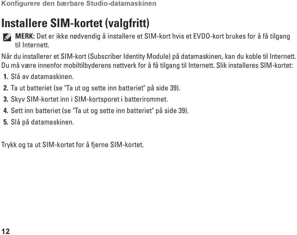 Du må være innenfor mobiltilbyderens nettverk for å få tilgang til Internett. Slik installeres SIM-kortet: 1. Slå av datamaskinen. 2.