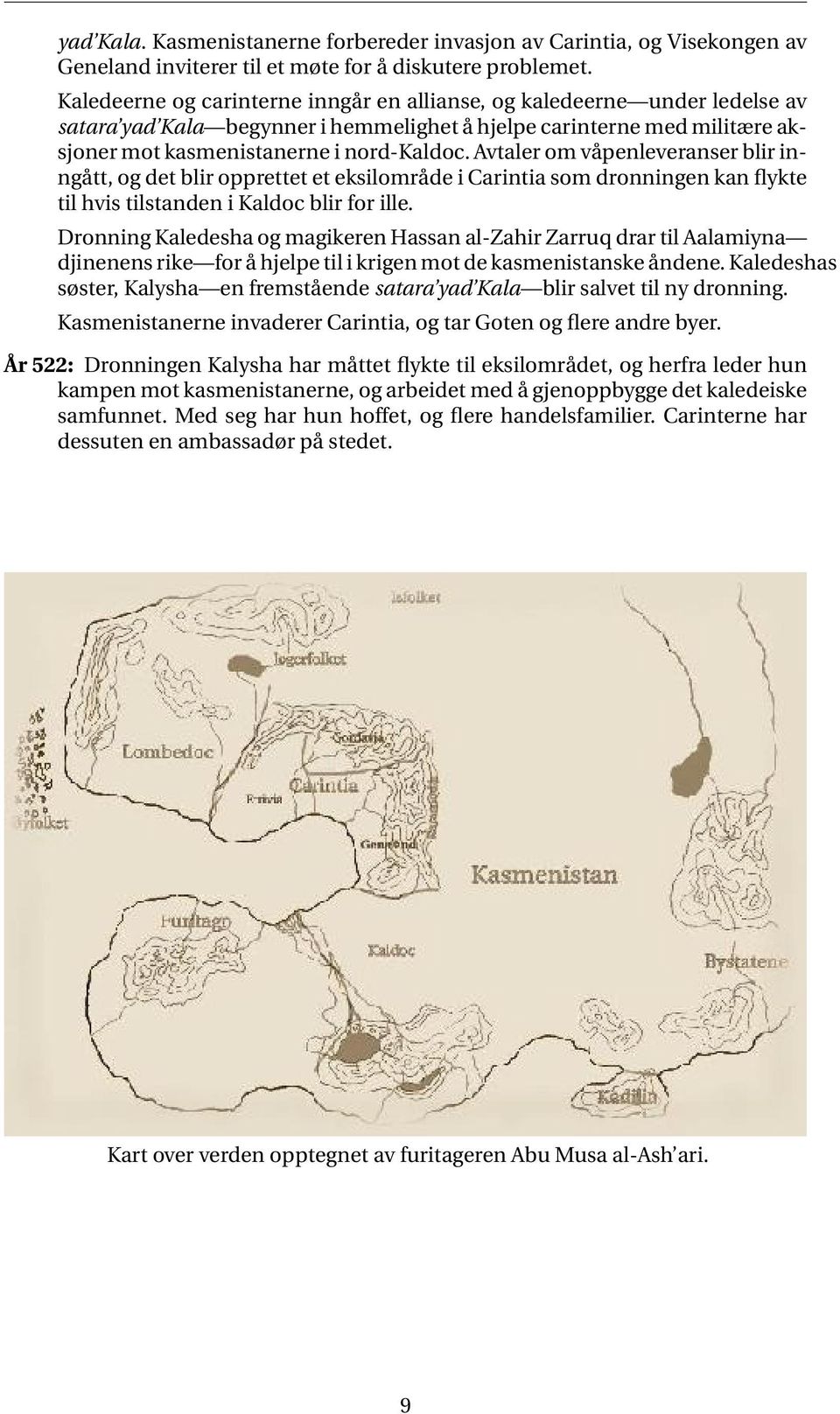 Avtaler om våpenleveranser blir inngått, og det blir opprettet et eksilområde i Carintia som dronningen kan flykte til hvis tilstanden i Kaldoc blir for ille.