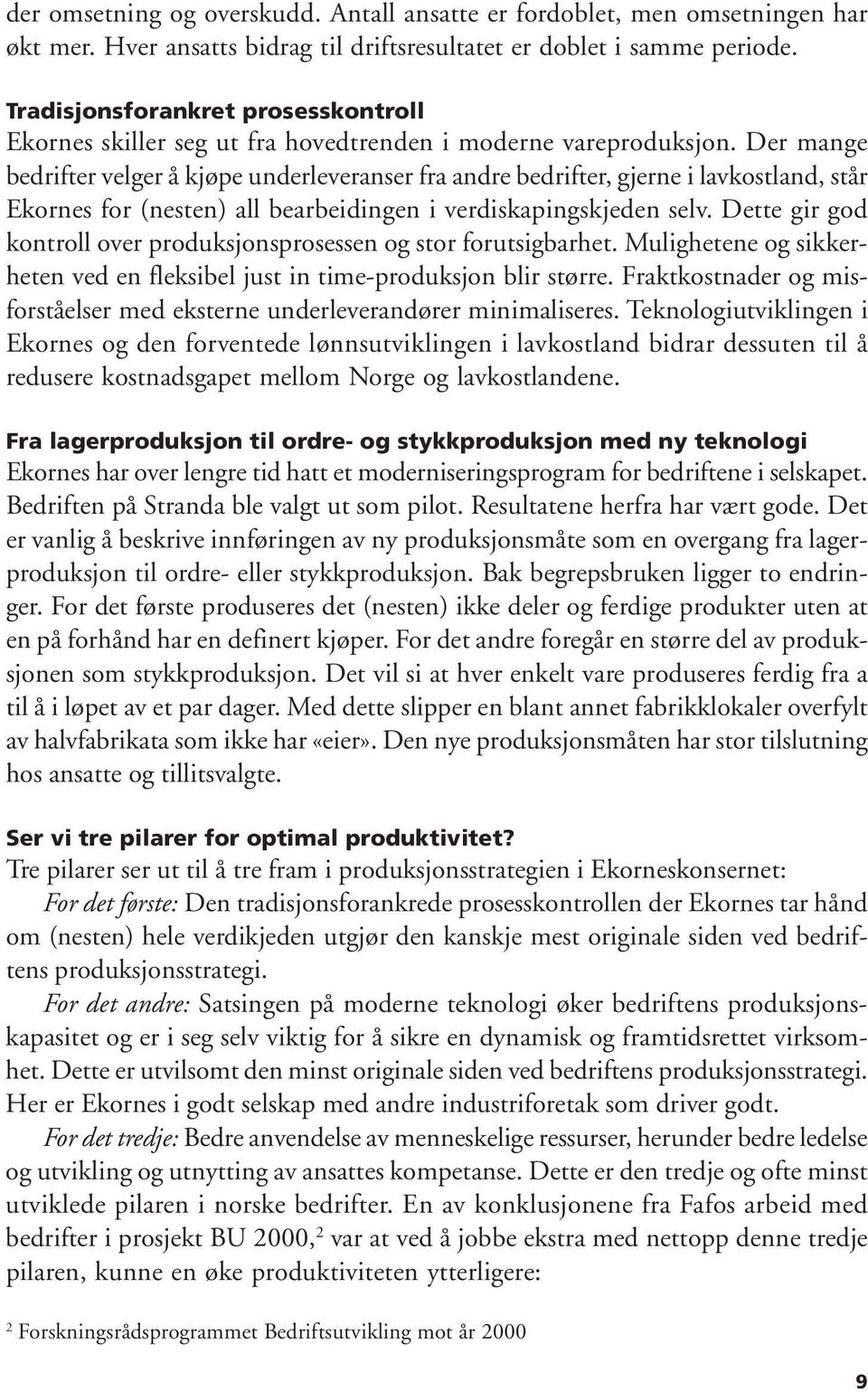 Der mange bedrifter velger å kjøpe underleveranser fra andre bedrifter, gjerne i lavkostland, står Ekornes for (nesten) all bearbeidingen i verdiskapingskjeden selv.