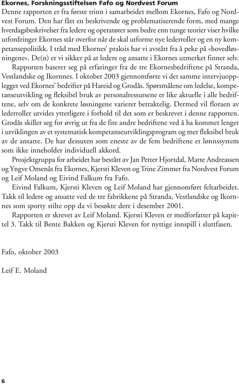 utforme nye lederroller og en ny kompetansepolitikk. I tråd med Ekornes praksis har vi avstått fra å peke på «hovedløsningene».