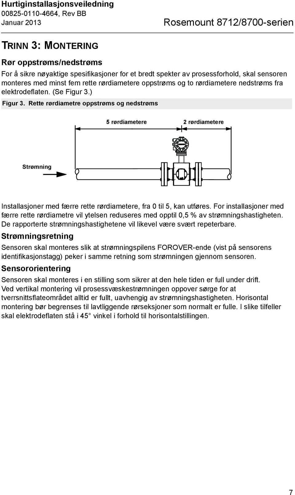 Rette rørdiametre oppstrøms og nedstrøms 5 rørdiametere 2 rørdiametere Strømning Installasjoner med færre rette rørdiametere, fra 0 til 5, kan utføres.