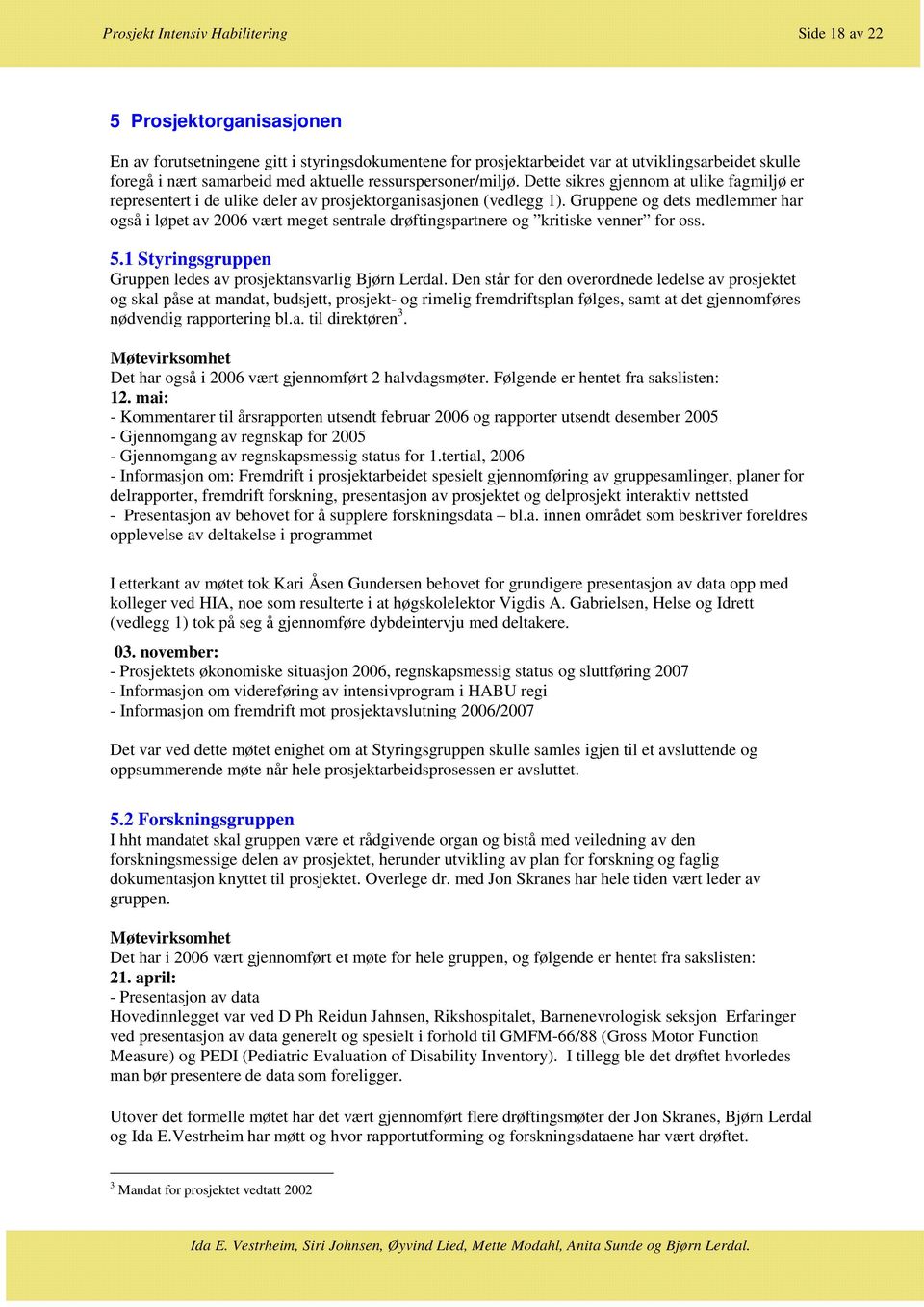 Gruppene og dets medlemmer har også i løpet av 2006 vært meget sentrale drøftingspartnere og kritiske venner for oss. 5.1 Styringsgruppen Gruppen ledes av prosjektansvarlig Bjørn Lerdal.