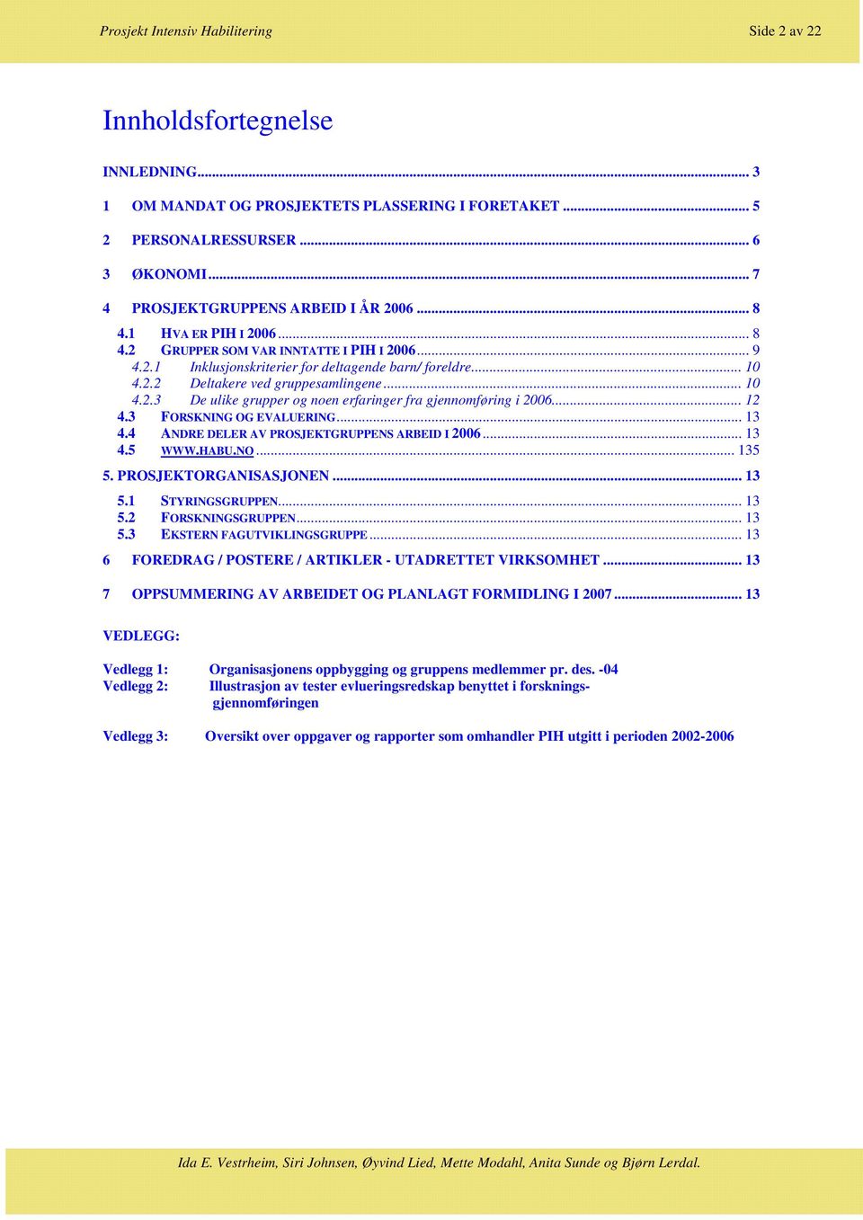 .. 10 4.2.3 De ulike grupper og noen erfaringer fra gjennomføring i 2006... 12 4.3 FORSKNING OG EVALUERING... 13 4.4 ANDRE DELER AV PROSJEKTGRUPPENS ARBEID I 2006... 13 4.5 WWW.HABU.NO... 135 5.