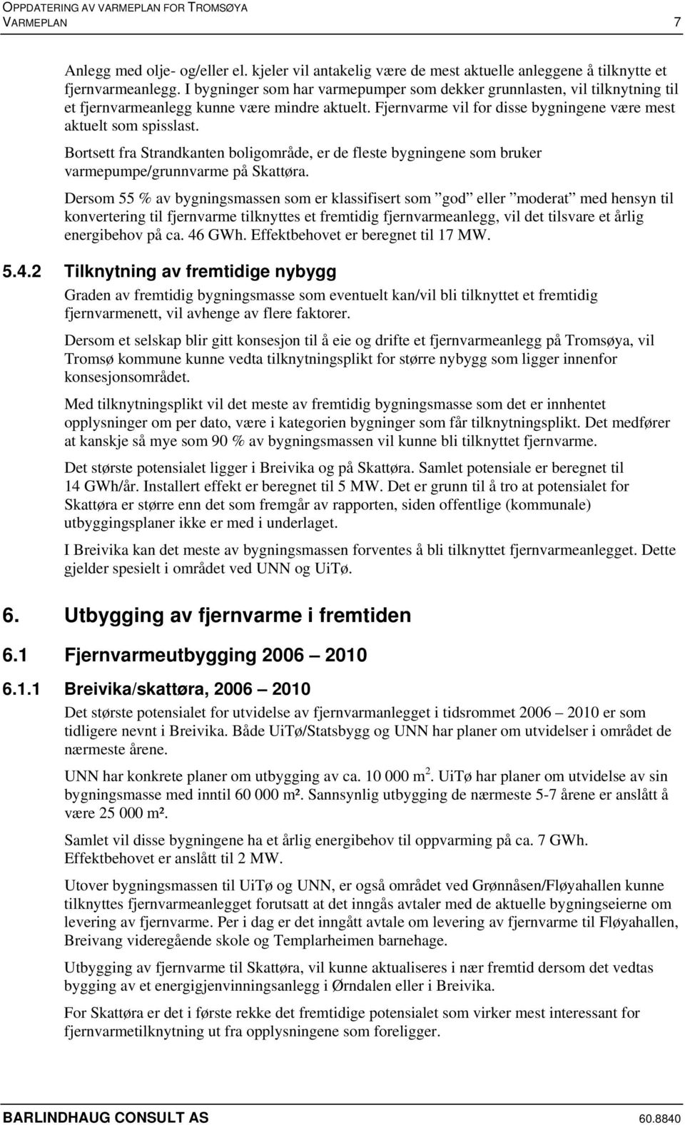 Bortsett fra Strandkanten boligområde, er de fleste bygningene som bruker varmepumpe/grunnvarme på Skattøra.