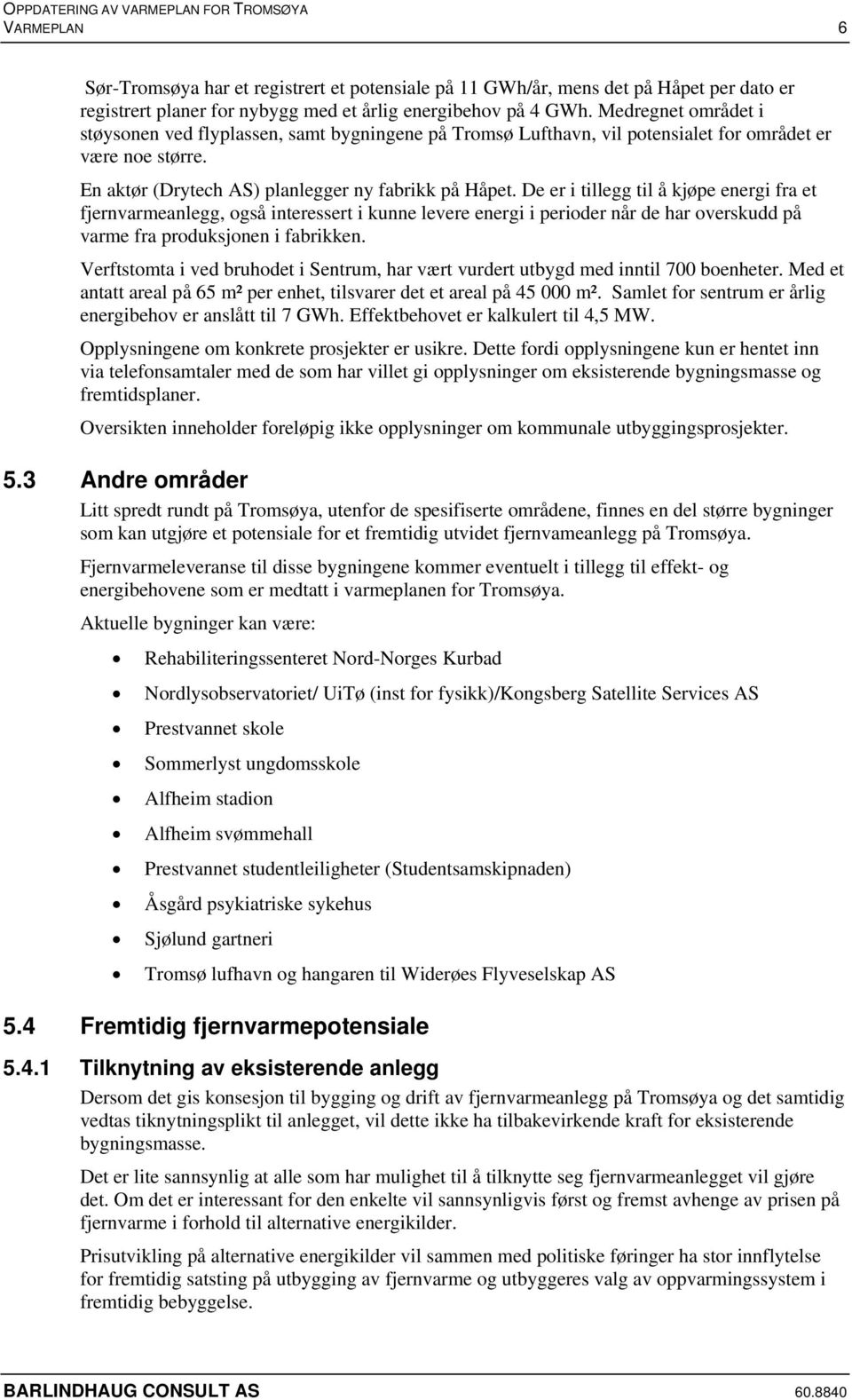 De er i tillegg til å kjøpe energi fra et fjernvarmeanlegg, også interessert i kunne levere energi i perioder når de har overskudd på varme fra produksjonen i fabrikken.