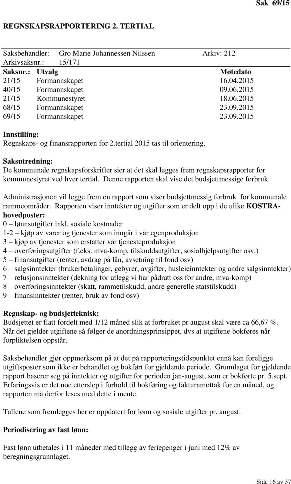 Saksutredning: De kommunale regnskapsforskrifter sier at det skal legges frem regnskapsrapporter for kommunestyret ved hver tertial. Denne rapporten skal vise det budsjettmessige forbruk.