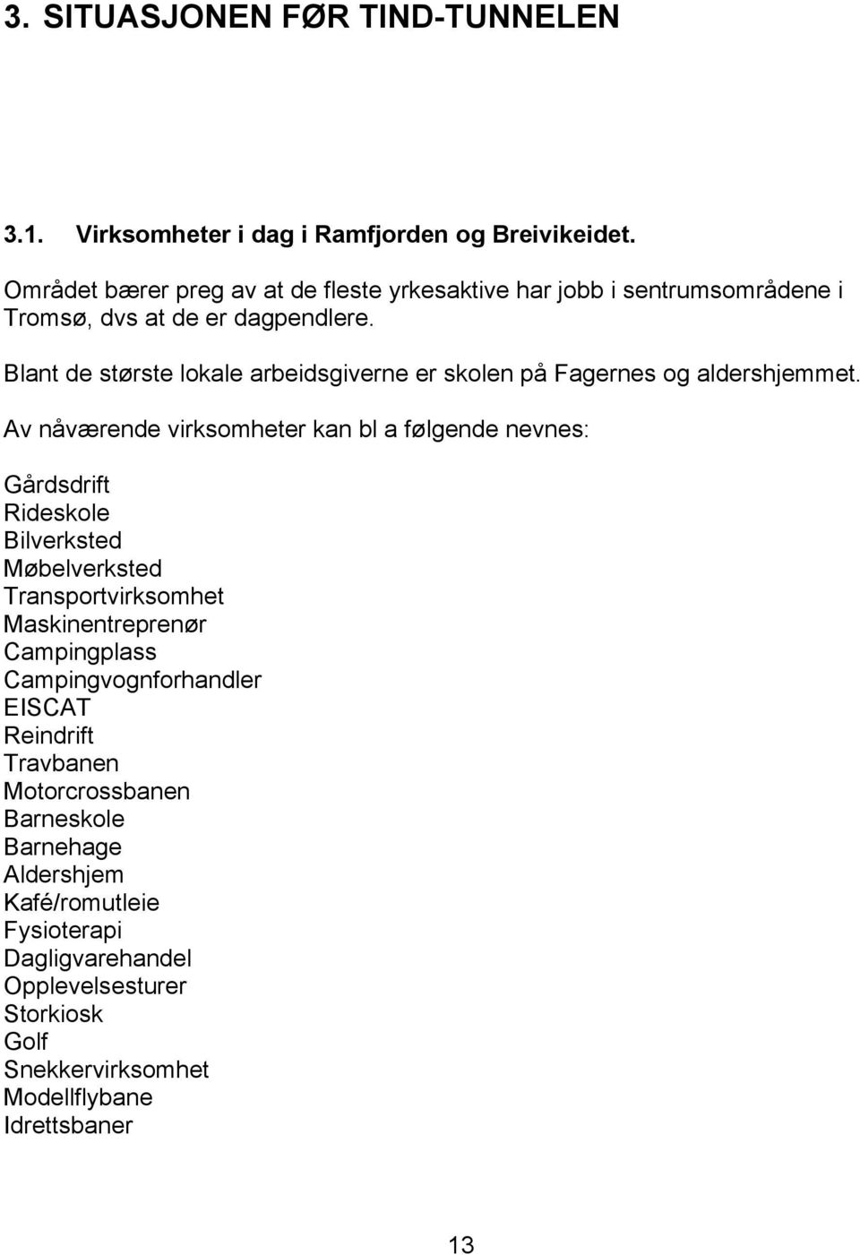 Blant de største lokale arbeidsgiverne er skolen på Fagernes og aldershjemmet.