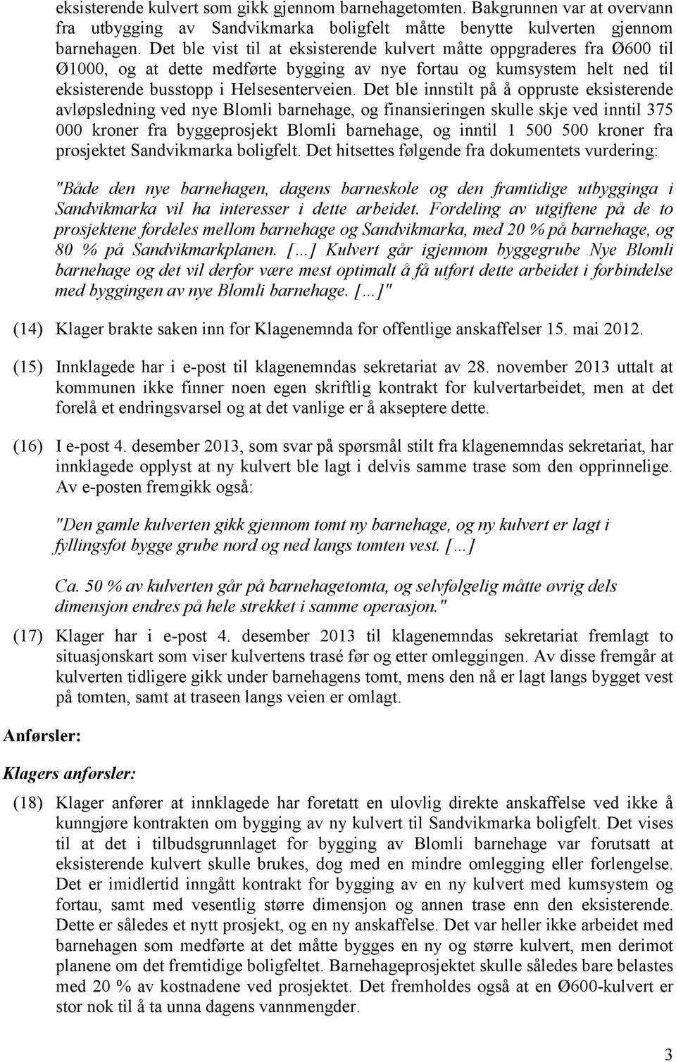 Det ble innstilt på å oppruste eksisterende avløpsledning ved nye Blomli barnehage, og finansieringen skulle skje ved inntil 375 000 kroner fra byggeprosjekt Blomli barnehage, og inntil 1 500 500