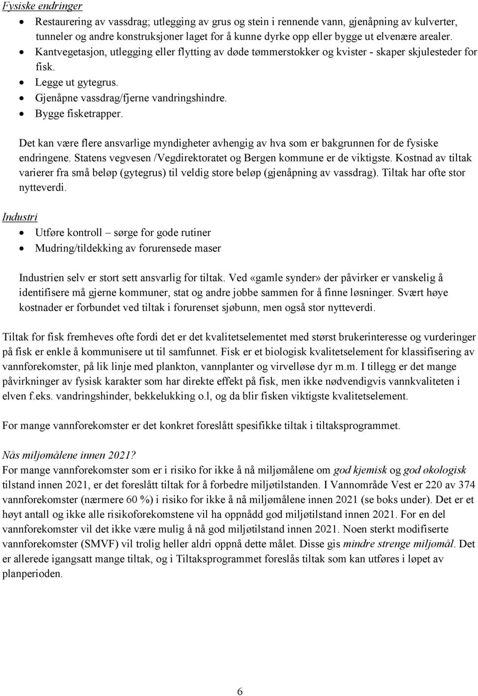 Det kan være flere ansvarlige myndigheter avhengig av hva som er bakgrunnen for de fysiske endringene. Statens vegvesen /Vegdirektoratet og Bergen kommune er de viktigste.