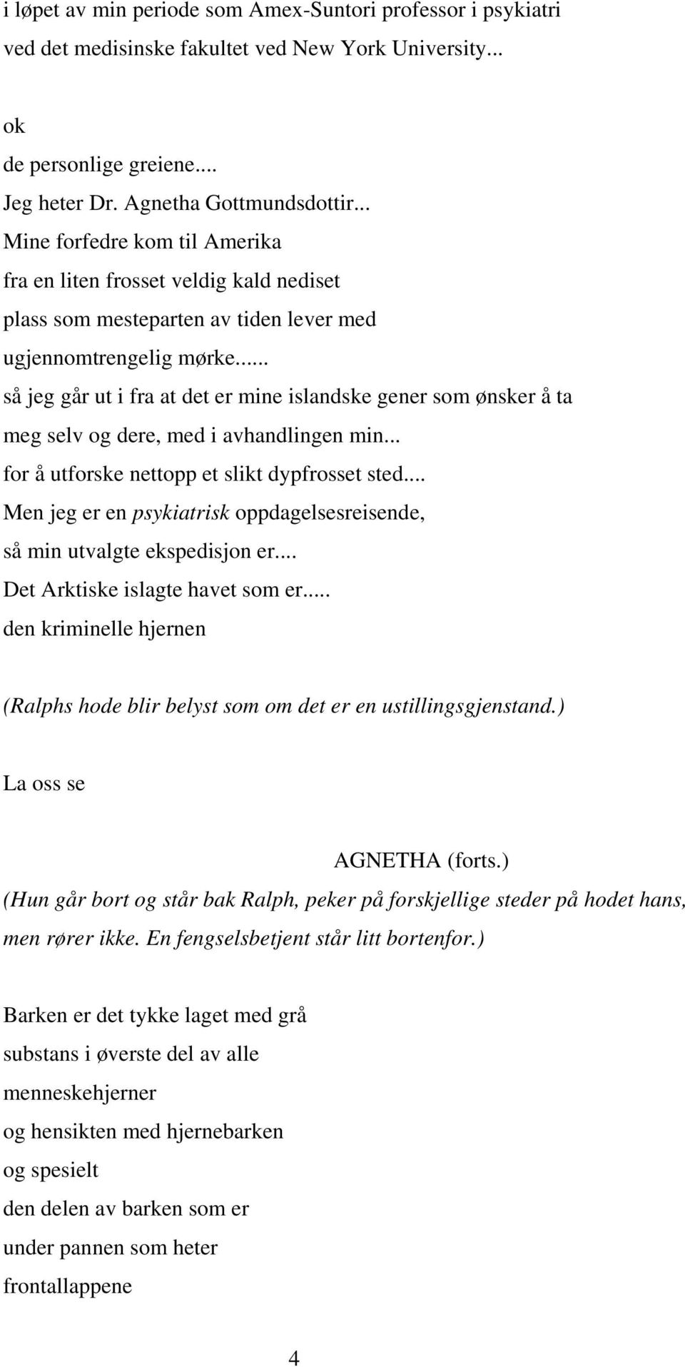 .. så jeg går ut i fra at det er mine islandske gener som ønsker å ta meg selv og dere, med i avhandlingen min... for å utforske nettopp et slikt dypfrosset sted.