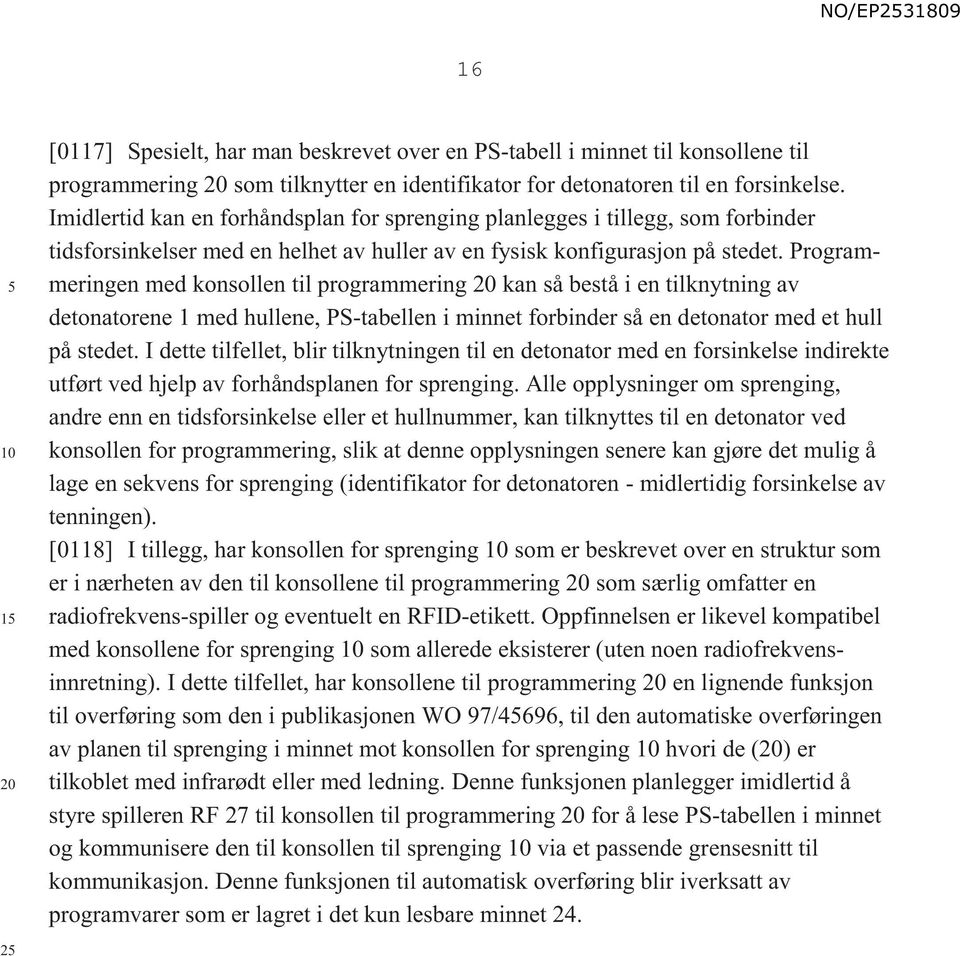 Programmeringen med konsollen til programmering kan så bestå i en tilknytning av detonatorene 1 med hullene, PS-tabellen i minnet forbinder så en detonator med et hull på stedet.