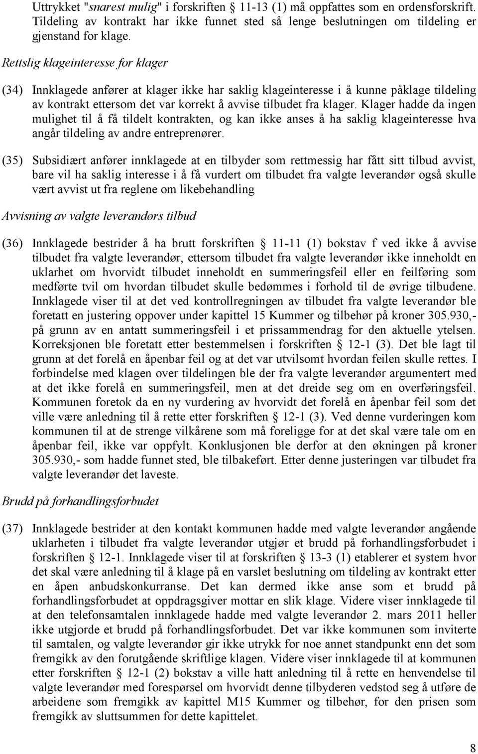 Klager hadde da ingen mulighet til å få tildelt kontrakten, og kan ikke anses å ha saklig klageinteresse hva angår tildeling av andre entreprenører.