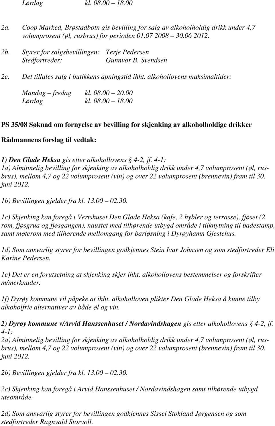 08.00 18.00 PS 35/08 Søknad om fornyelse av bevilling for skjenking av alkoholholdige drikker 1) Den Glade Heksa gis etter alkohollovens 4-2, jf.