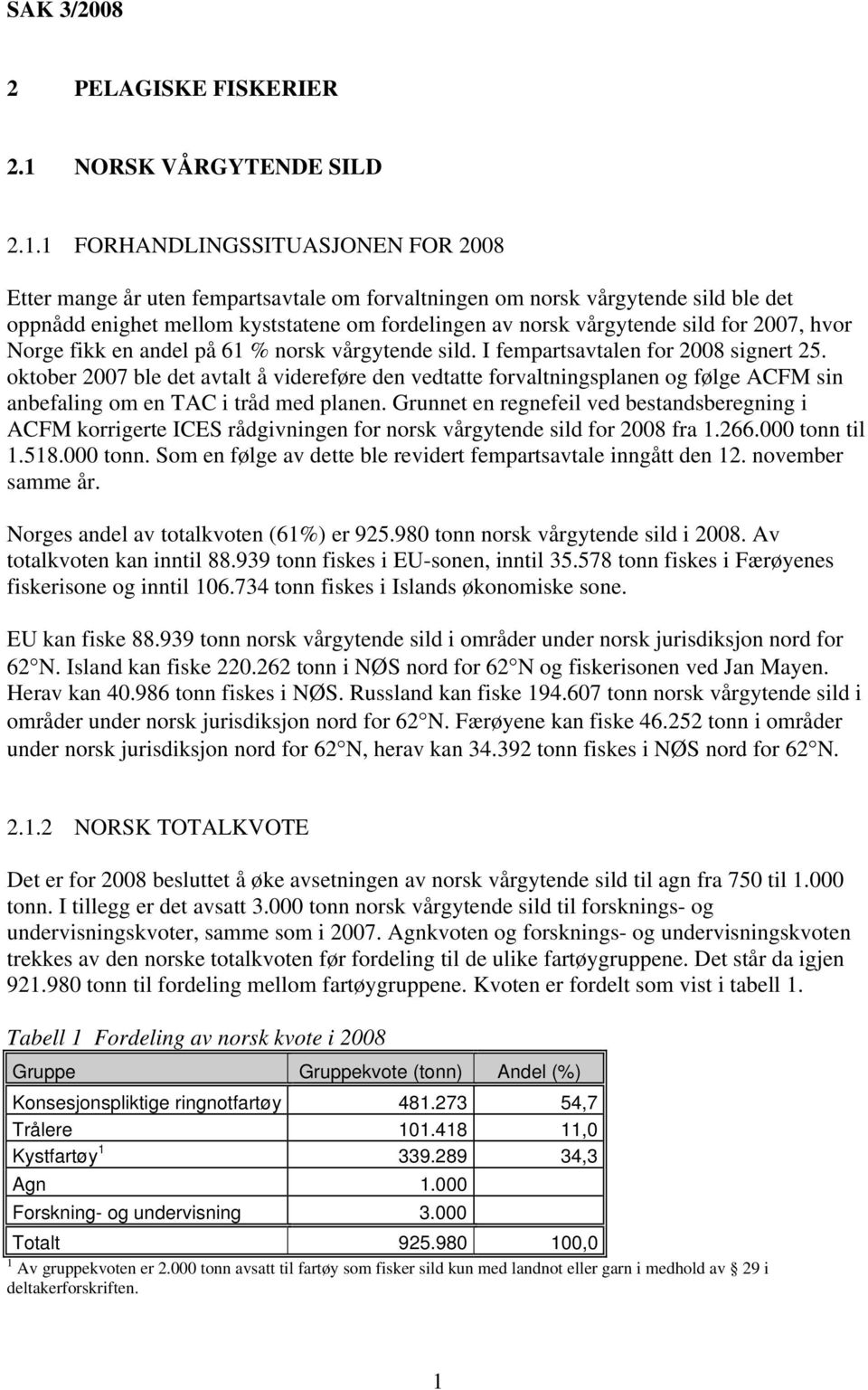 1 FORHANDLINGSSITUASJONEN FOR 2008 Etter mange år uten fempartsavtale om forvaltningen om norsk vårgytende sild ble det oppnådd enighet mellom kyststatene om fordelingen av norsk vårgytende sild for