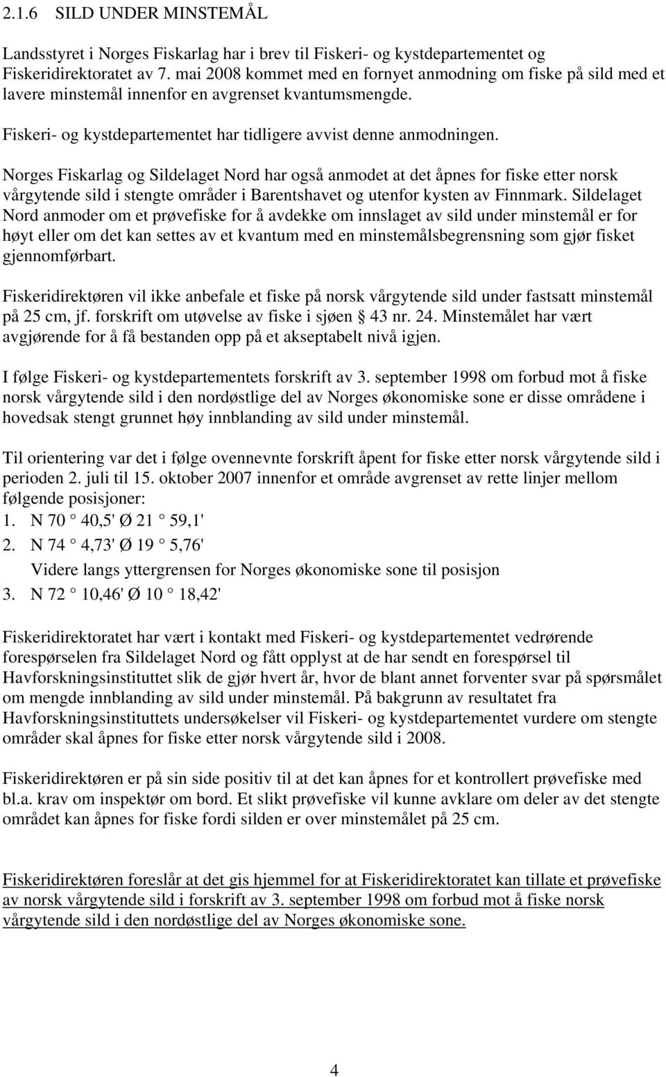 Norges Fiskarlag og Sildelaget Nord har også anmodet at det åpnes for fiske etter norsk vårgytende sild i stengte områder i Barentshavet og utenfor kysten av Finnmark.