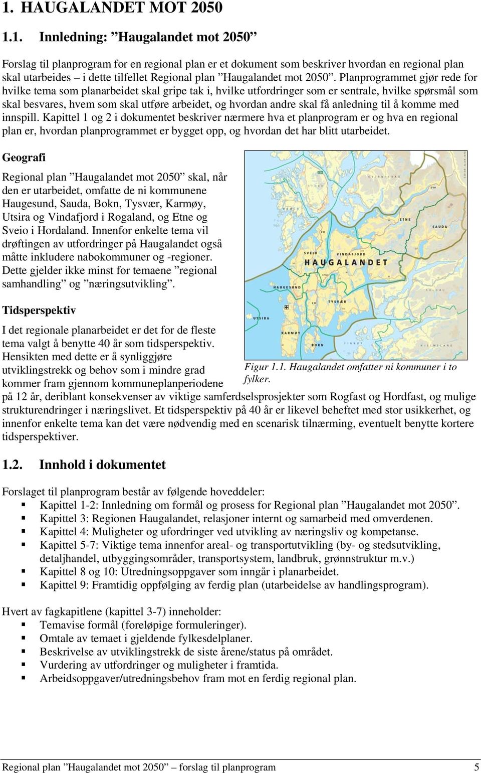 Planprogrammet gjør rede for hvilke tema som planarbeidet skal gripe tak i, hvilke utfordringer som er sentrale, hvilke spørsmål som skal besvares, hvem som skal utføre arbeidet, og hvordan andre