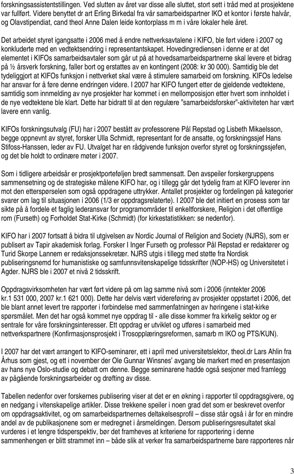 Det arbeidet styret igangsatte i 2006 med å endre nettverksavtalene i KIFO, ble ført videre i 2007 og konkluderte med en vedtektsendring i representantskapet.