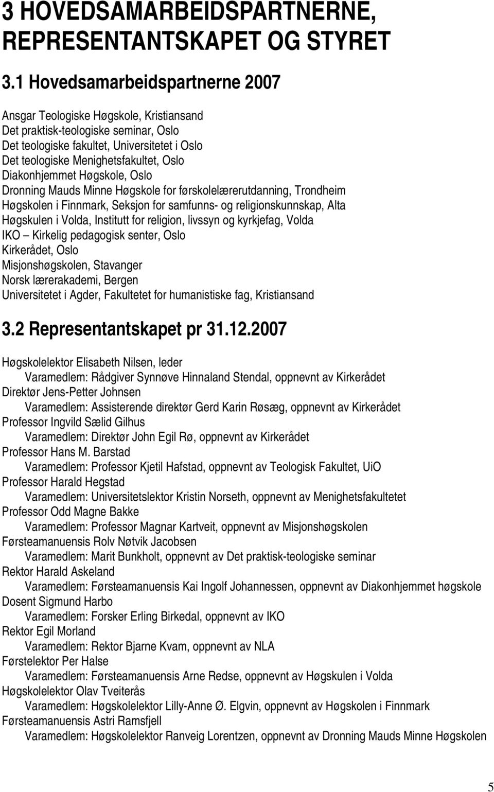 Diakonhjemmet Høgskole, Oslo Dronning Mauds Minne Høgskole for førskolelærerutdanning, Trondheim Høgskolen i Finnmark, Seksjon for samfunns- og religionskunnskap, Alta Høgskulen i Volda, Institutt