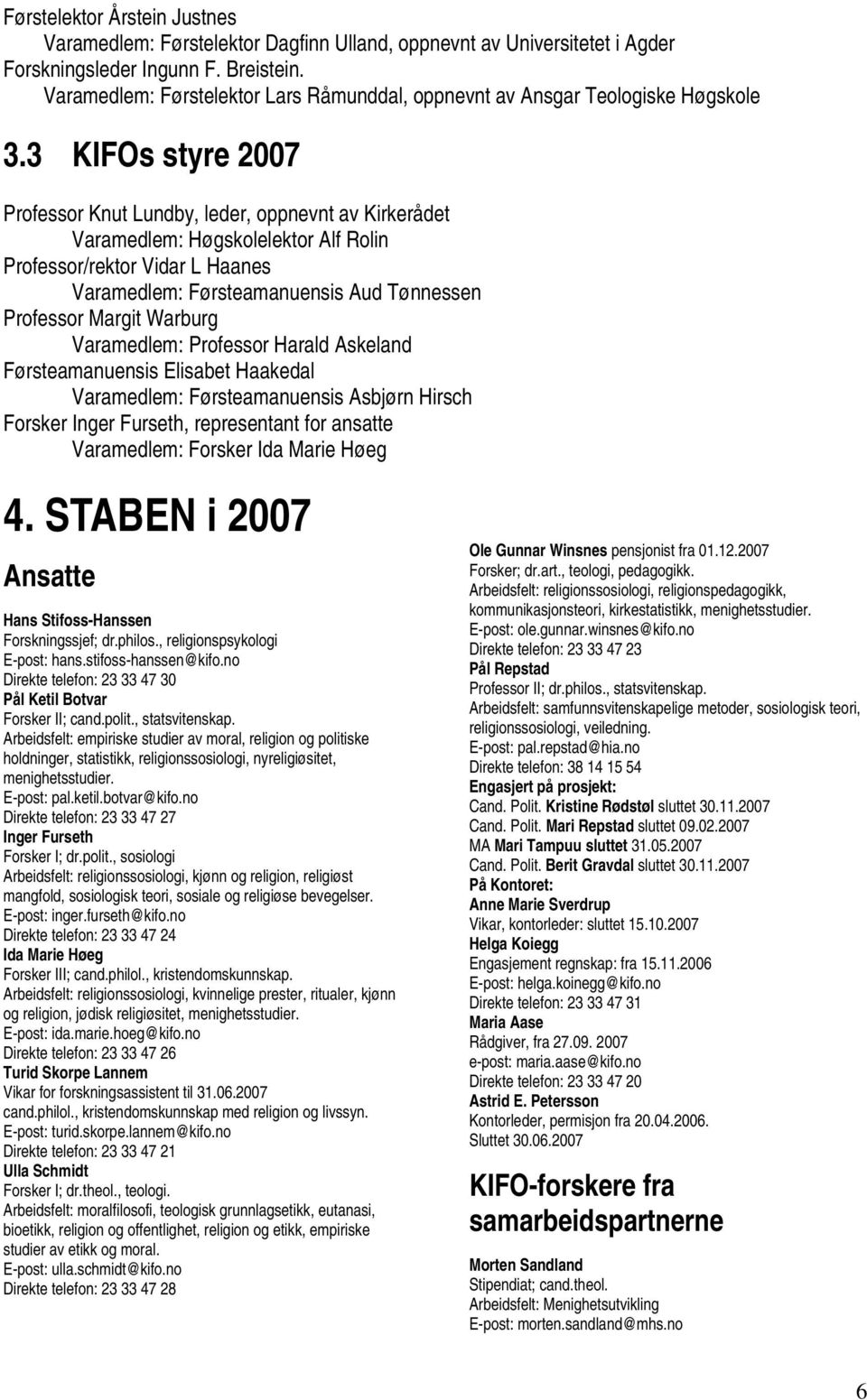 3 KIFOs styre 2007 Professor Knut Lundby, leder, oppnevnt av Kirkerådet Varamedlem: Høgskolelektor Alf Rolin Professor/rektor Vidar L Haanes Varamedlem: Førsteamanuensis Aud Tønnessen Professor