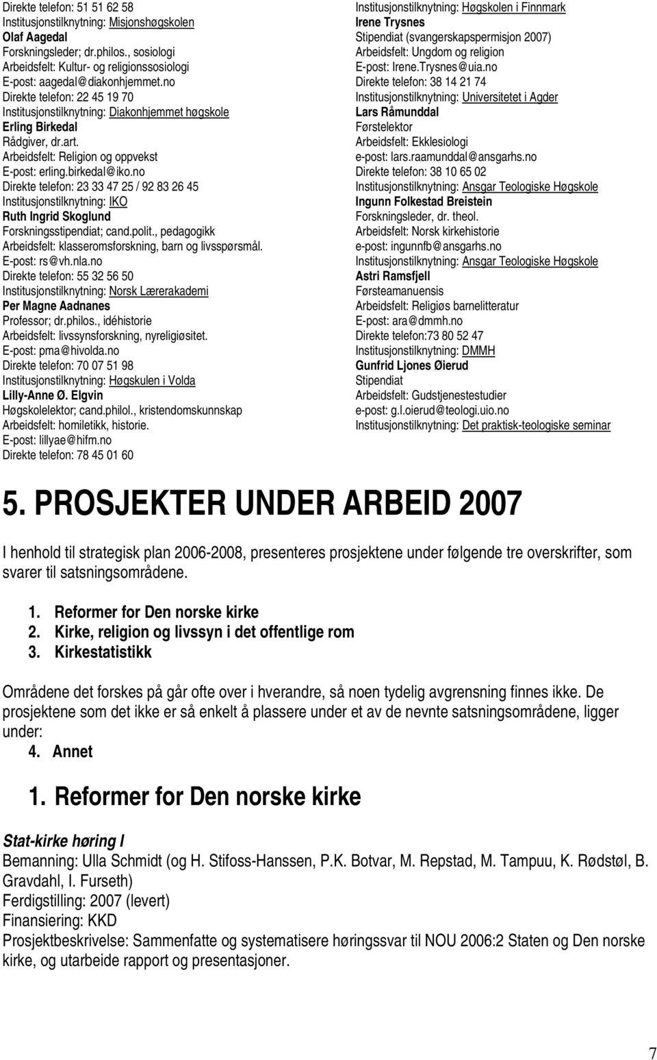 no Direkte telefon: 23 33 47 25 / 92 83 26 45 Institusjonstilknytning: IKO Ruth Ingrid Skoglund Forskningsstipendiat; cand.polit., pedagogikk Arbeidsfelt: klasseromsforskning, barn og livsspørsmål.