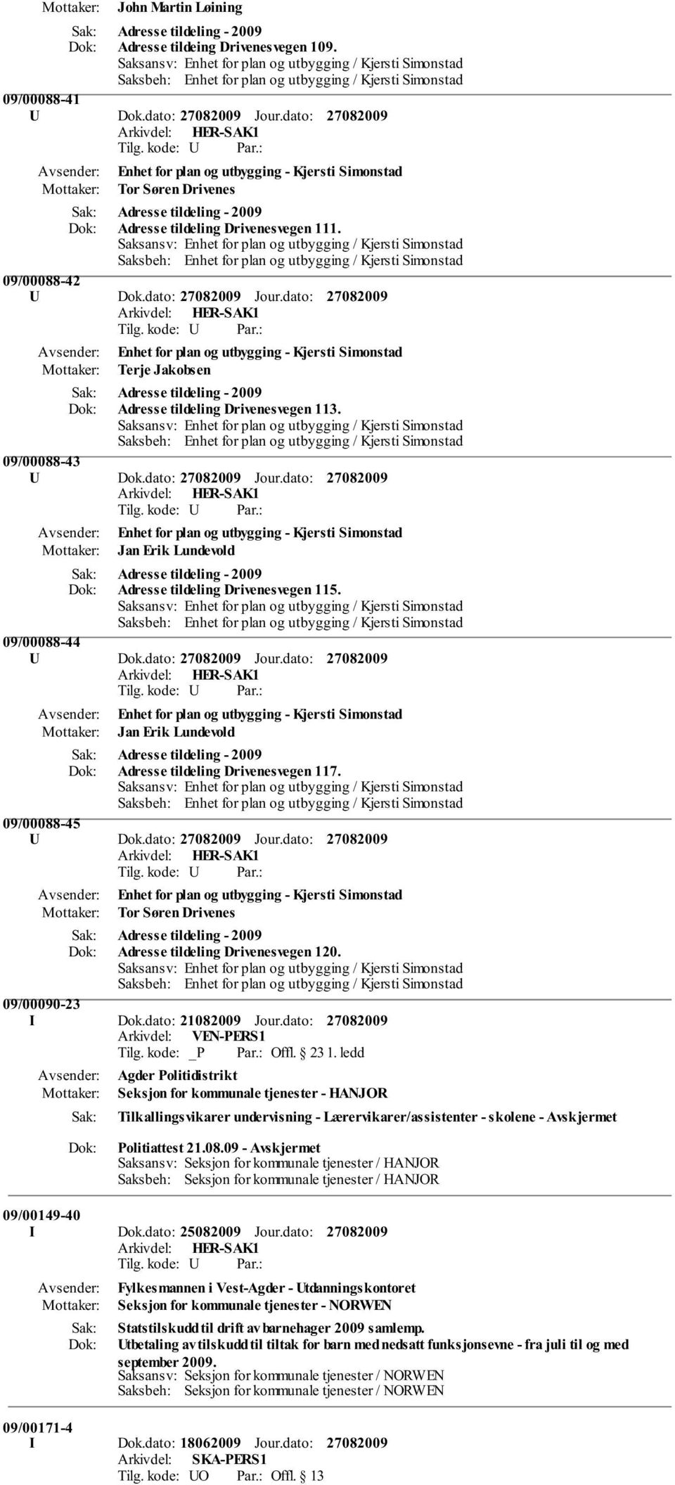 09/00088-44 U Dok.dato: Jour.dato: Jan Erik Lundevold Adresse tildeling - 2009 Adresse tildeling Drivenesvegen 117. 09/00088-45 U Dok.dato: Jour.dato: Tor Søren Drivenes Adresse tildeling - 2009 Adresse tildeling Drivenesvegen 120.