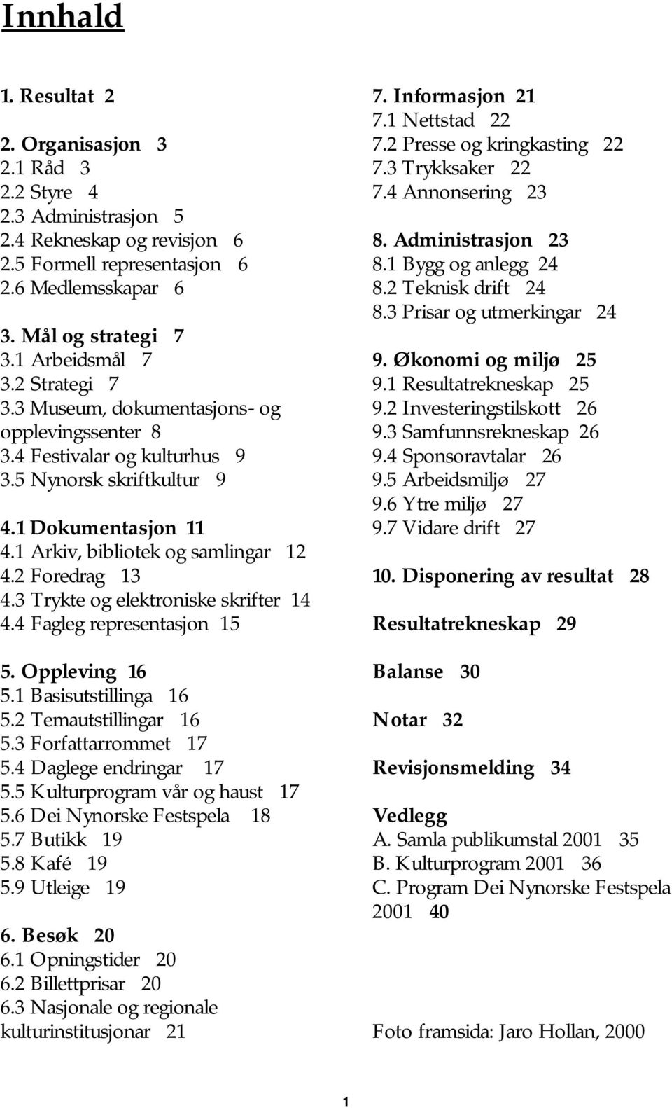 3 Trykte og elektroniske skrifter 14 4.4 Fagleg representasjon 15 5. Oppleving 16 5.1 Basisutstillinga 16 5.2 Temautstillingar 16 5.3 Forfattarrommet 17 5.4 Daglege endringar 17 5.