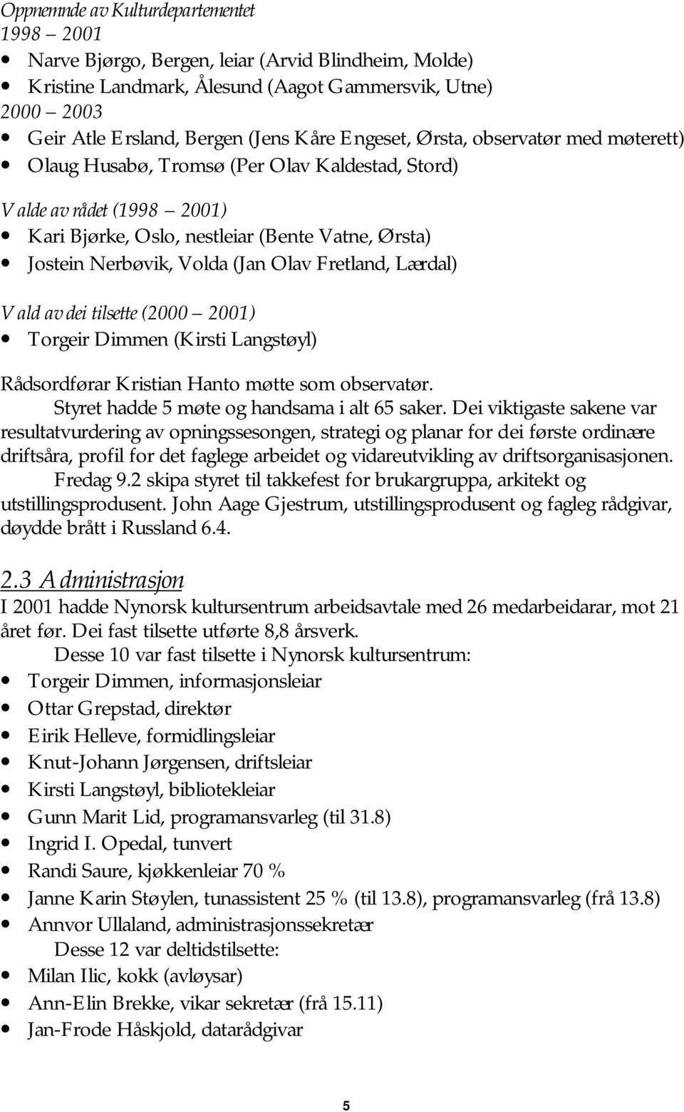 Olav Fretland, Lærdal) Vald av dei tilsette (2000 2001) Torgeir Dimmen (Kirsti Langstøyl) Rådsordførar Kristian Hanto møtte som observatør. Styret hadde 5 møte og handsama i alt 65 saker.