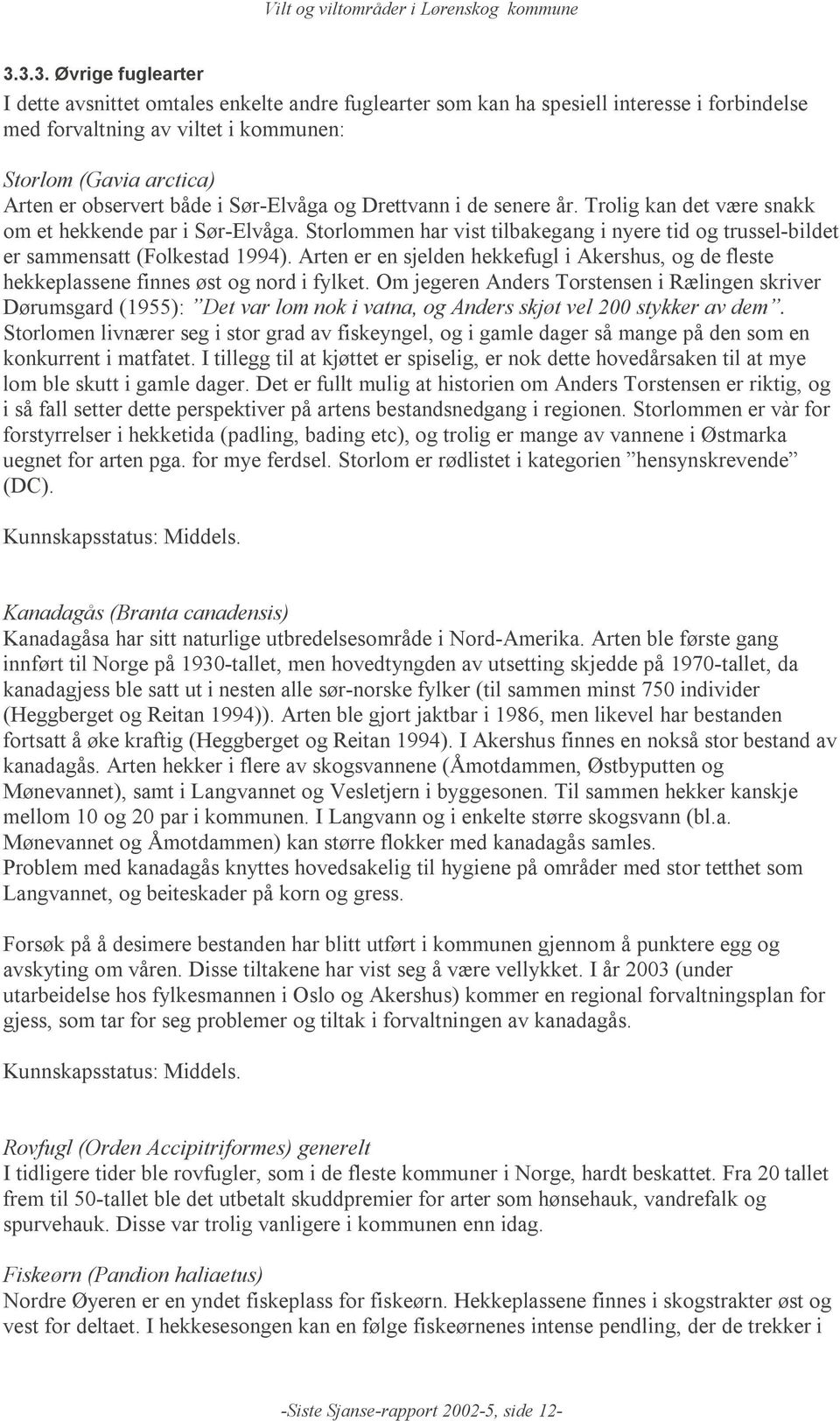 Storlommen har vist tilbakegang i nyere tid og trussel-bildet er sammensatt (Folkestad 1994). Arten er en sjelden hekkefugl i Akershus, og de fleste hekkeplassene finnes øst og nord i fylket.