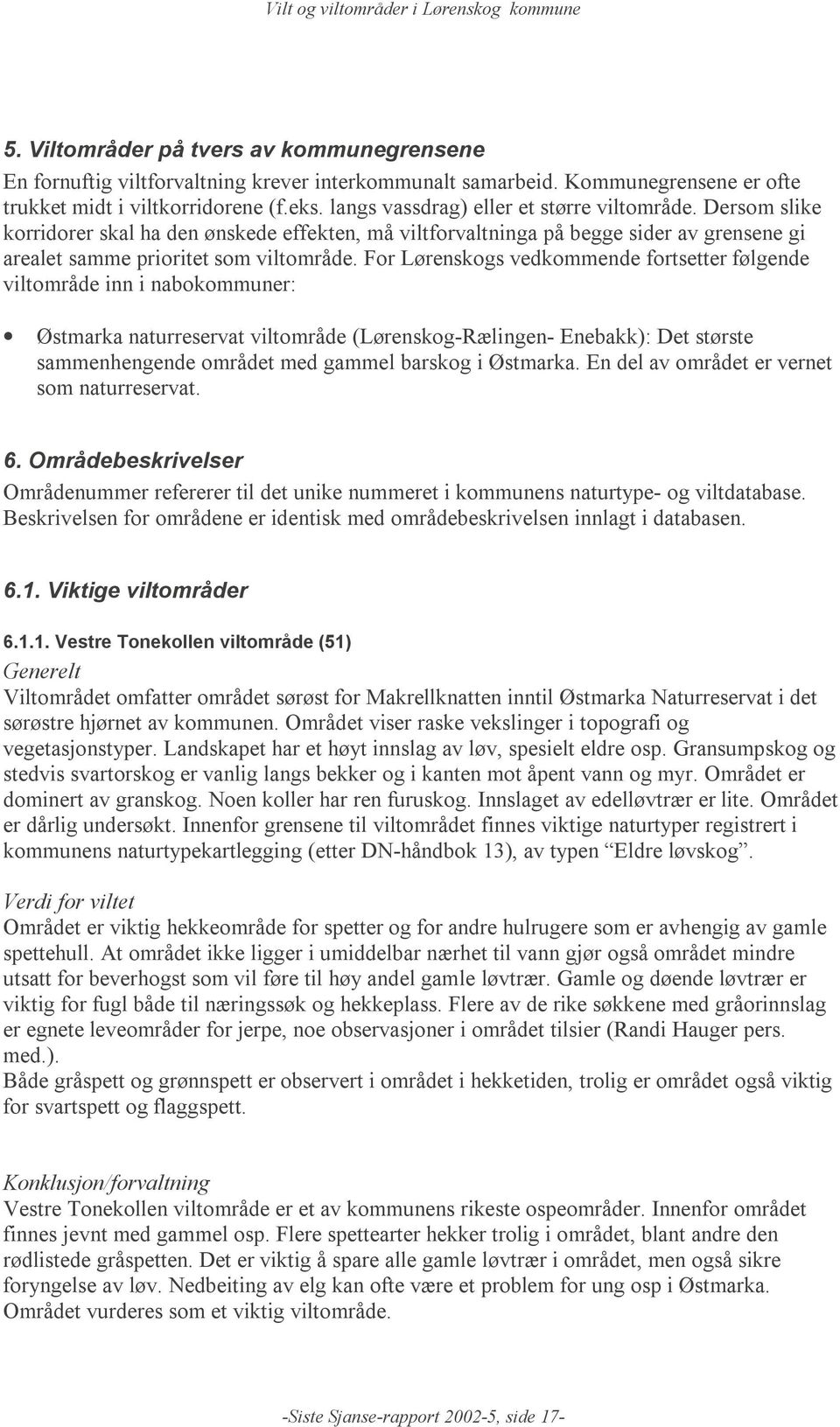 For Lørenskogs vedkommende fortsetter følgende viltområde inn i nabokommuner: Østmarka naturreservat viltområde (Lørenskog-Rælingen- Enebakk): Det største sammenhengende området med gammel barskog i