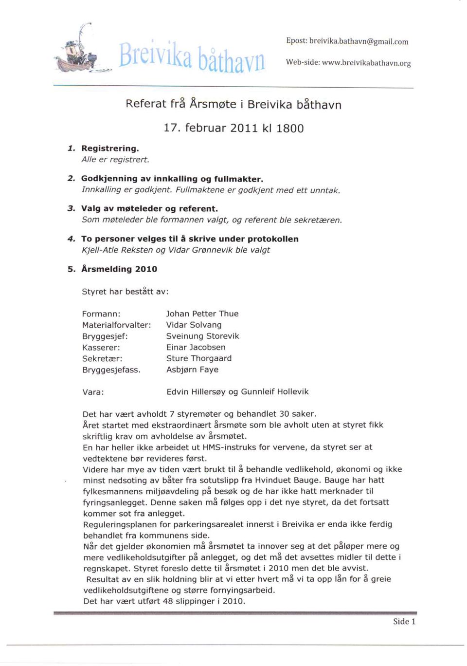 To personer velges til I skaive under protokollen Kjell-Atle Reksten 09 Vidar Gronnevik ble valgt Arsmelding 2010 Styret har best8tt av: Formann: Johan Petter Thue Materialforvalter: VidarSolvang