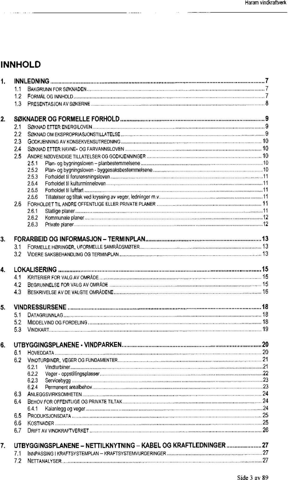 ..1d 2.5.2 Plan- og bygningsloven - byggesaksbestemmelsene... 10 2.5.3 Forholdet til forurensningsloven...11 2.5.4 Forholdet til kulturminneloven...11 2.5.5 Forholdet til luftfart...1 2.5.6 Tillatelser og tiltak ved kryssing av veger, ledninger m.