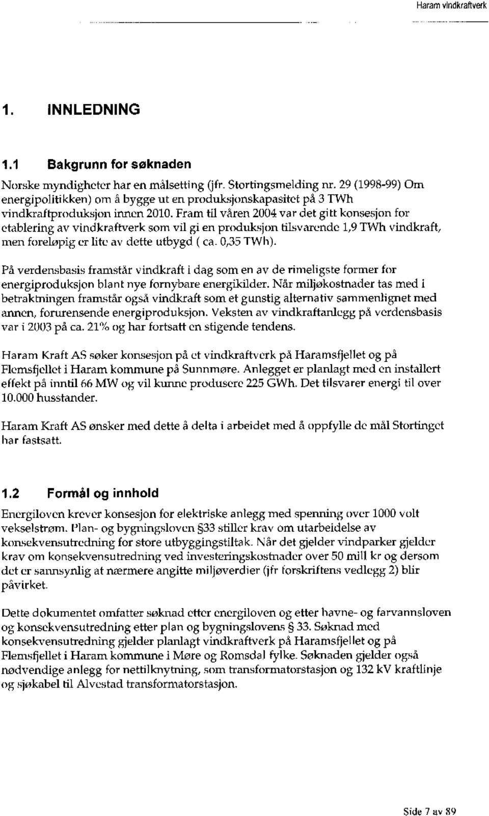 Fram til våren 2004 var det gitt konsesjon for etablering av vindkraftverk som vil gi en produksjon tilsvarende 1,9 TWh vindkraft, men foreløpig er lite av dette utbygd. (ca. 0,35 TWh).