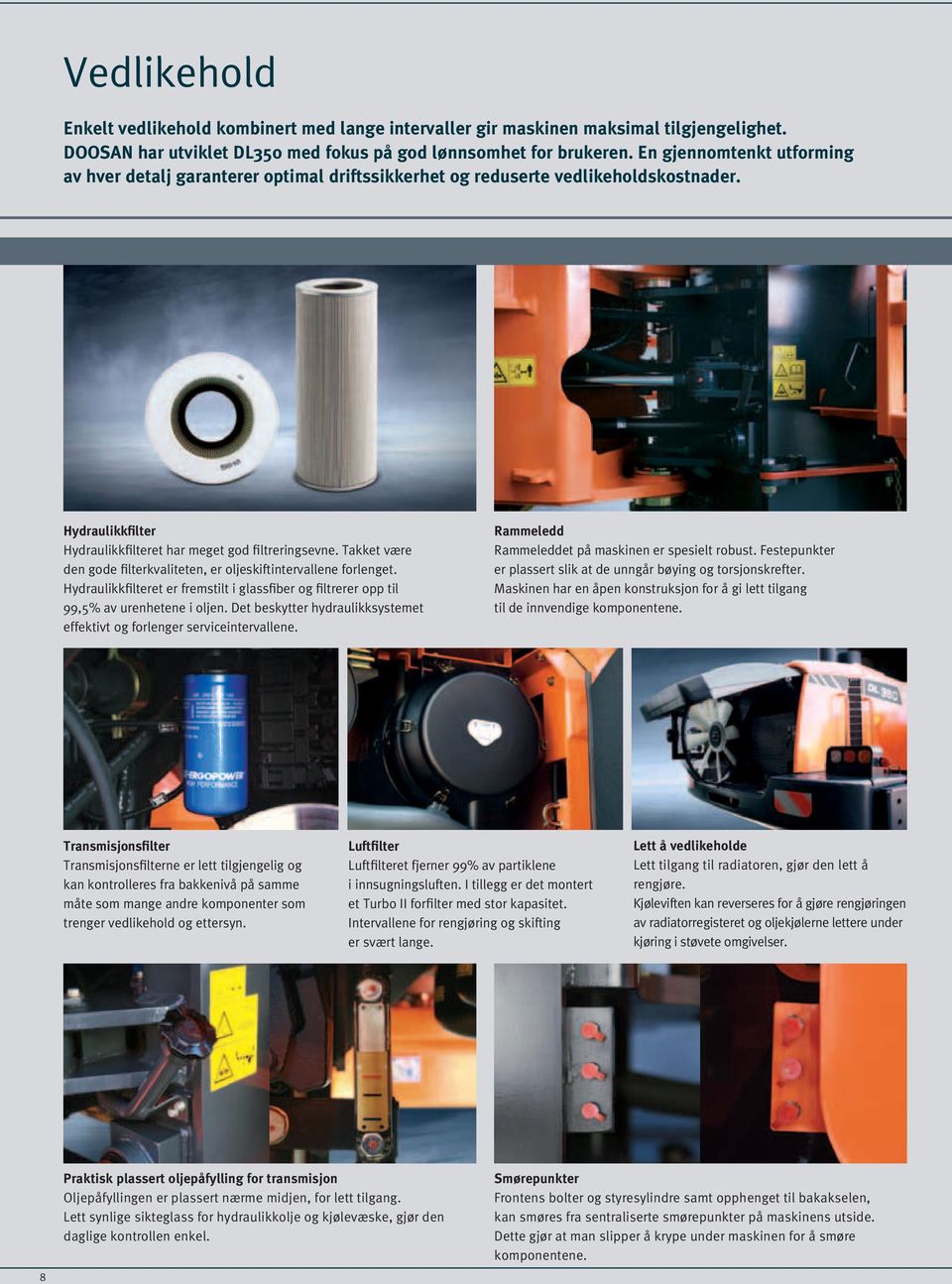 Takket være den gode filterkvaliteten, er oljeskiftintervallene forlenget. Hydraulikkfilteret er fremstilt i glassfiber og filtrerer opp til 99,5% av urenhetene i oljen.