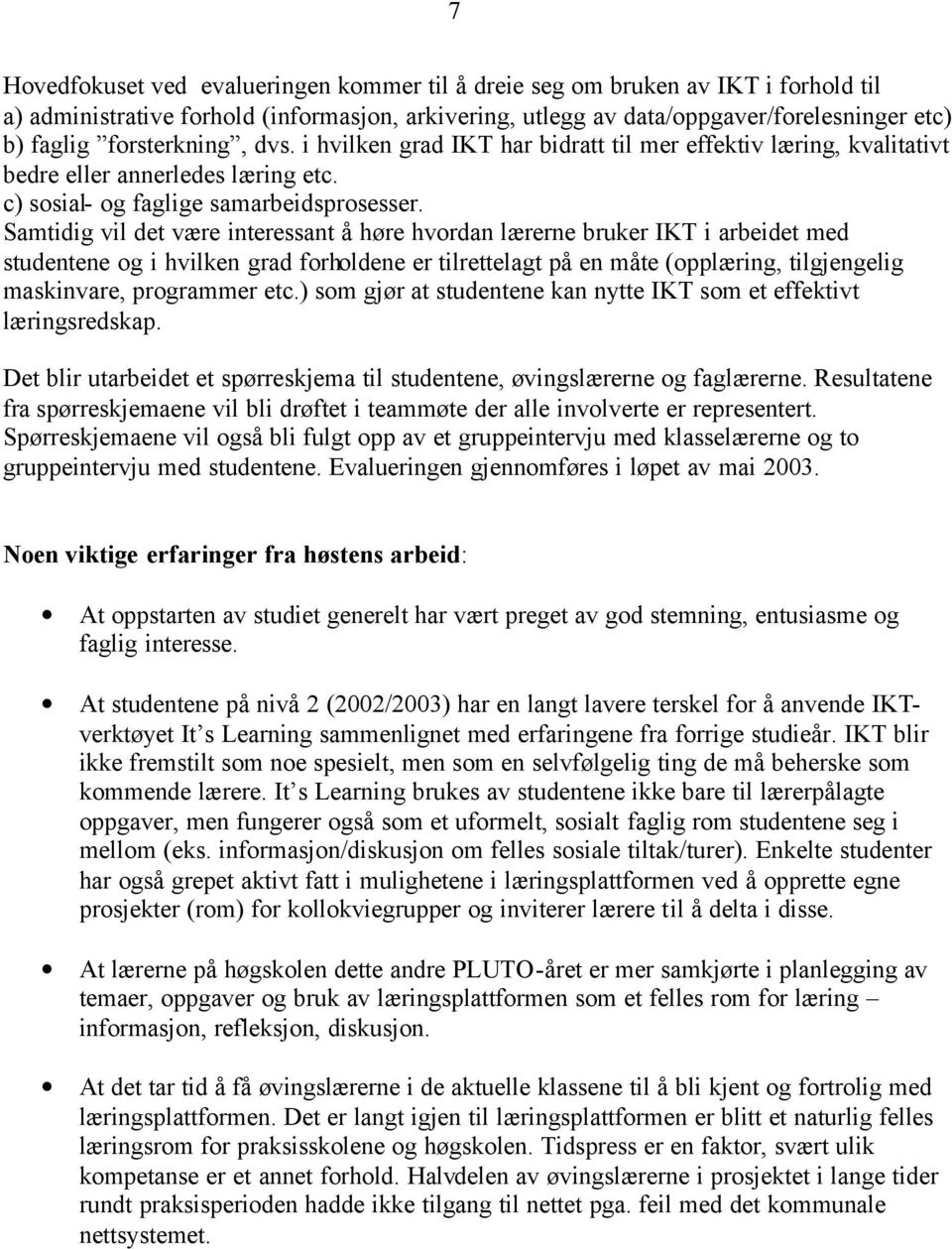 Samtidig vil det være interessant å høre hvordan lærerne bruker IKT i arbeidet med studentene og i hvilken grad forholdene er tilrettelagt på en måte (opplæring, tilgjengelig maskinvare, programmer