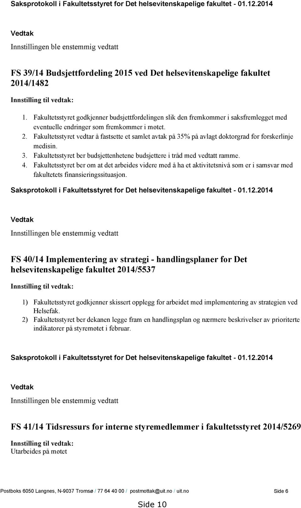 Fakultetsstyret godkjenner budsjettfordelingen slik den fremkommer i saksfremlegget med eventuelle endringer som fremkommer i møtet. 2.