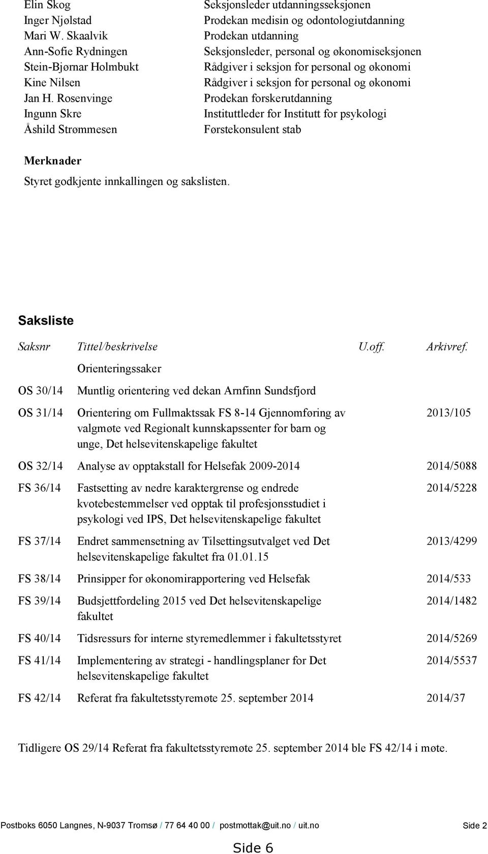 for personal og økonomi Rådgiver i seksjon for personal og økonomi Prodekan forskerutdanning Instituttleder for Institutt for psykologi Førstekonsulent stab Merknader Styret godkjente innkallingen og