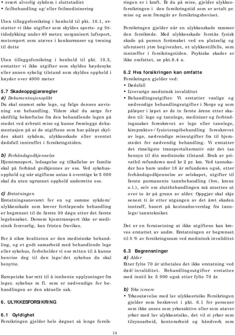 henhold til pkt. 10.3, erstatter vi ikke utgifter som skyldes høydesyke eller annen sykelig tilstand som skyldes opphold i høyder over 4000 meter 5.