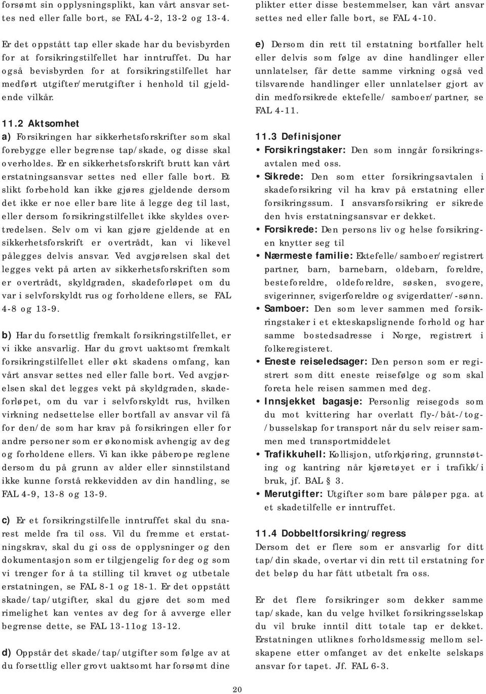 2 Aktsomhet a) Forsikringen har sikkerhetsforskrifter som skal forebygge eller begrense tap/skade, og disse skal overholdes.