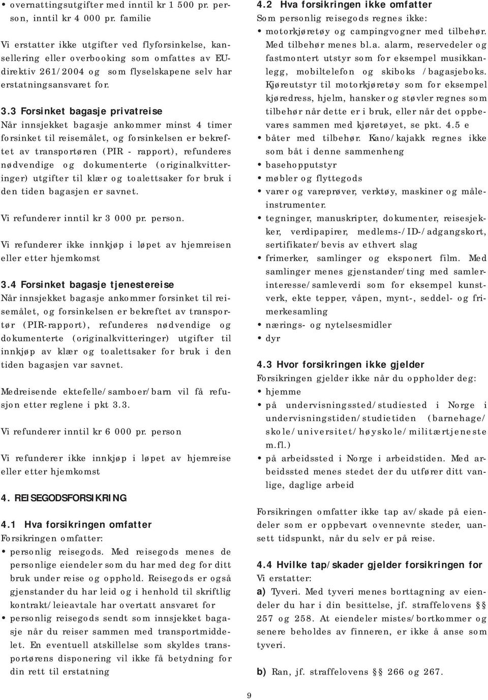 3 Forsinket bagasje privatreise Når innsjekket bagasje ankommer minst 4 timer forsinket til reisemålet, og forsinkelsen er bekreftet av transportøren (PIR - rapport), refunderes nødvendige og