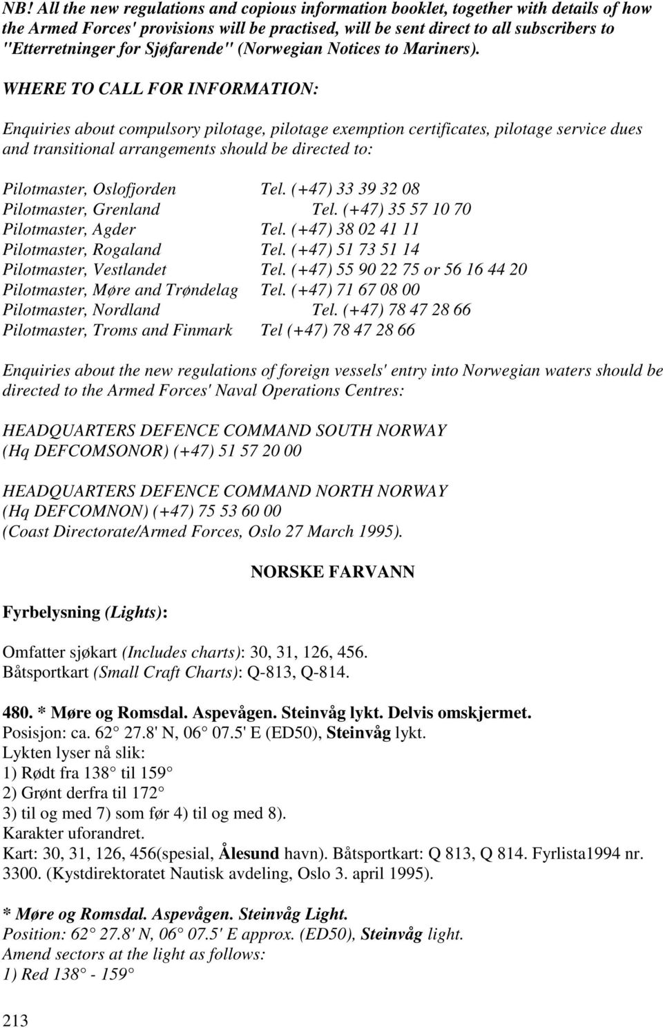 WHERE TO CALL FOR INFORMATION: Enquiries about compulsory pilotage, pilotage exemption certificates, pilotage service dues and transitional arrangements should be directed to: Pilotmaster,