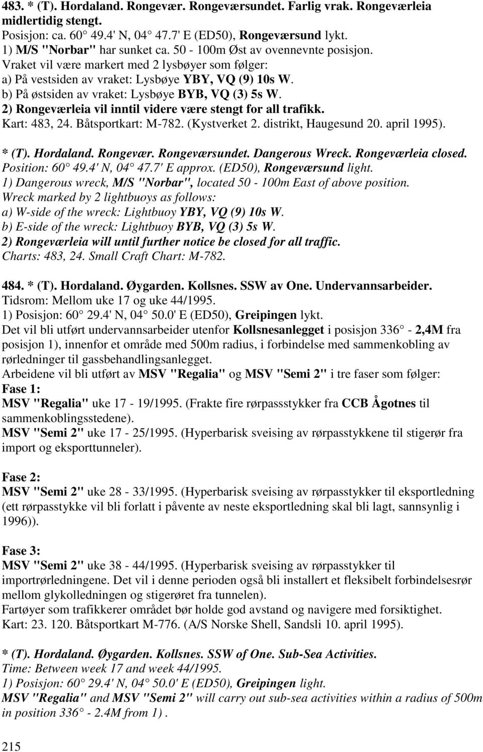 2) Rongeværleia vil inntil videre være stengt for all trafikk. Kart: 483, 24. Båtsportkart: M-782. (Kystverket 2. distrikt, Haugesund 20. april 1995). * (T). Hordaland. Rongevær. Rongeværsundet.