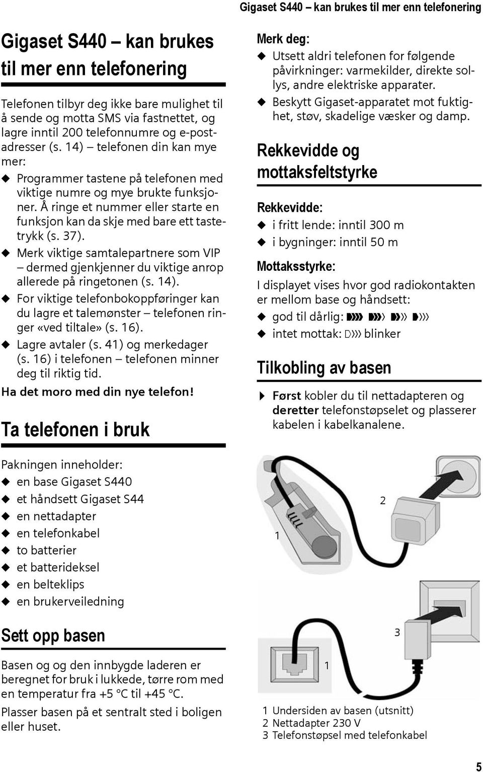 Å ringe et nummer eller starte en funksjon kan da skje med bare ett tastetrykk (s. 37). u Merk viktige samtalepartnere som VIP dermed gjenkjenner du viktige anrop allerede på ringetonen (s. 14).