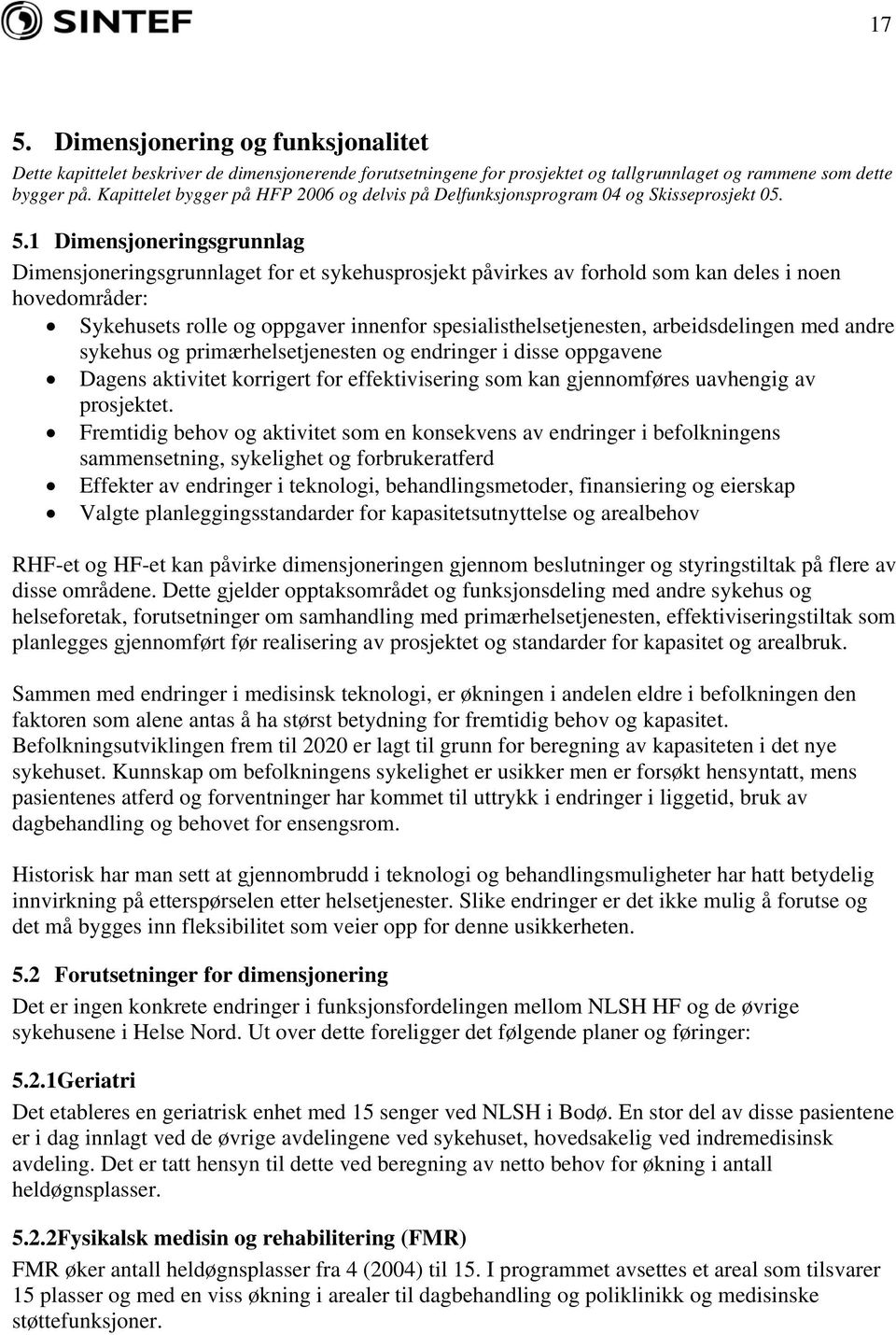 1 Dimensjoneringsgrunnlag Dimensjoneringsgrunnlaget for et sykehusprosjekt påvirkes av forhold som kan deles i noen hovedområder: Sykehusets rolle og oppgaver innenfor spesialisthelsetjenesten,