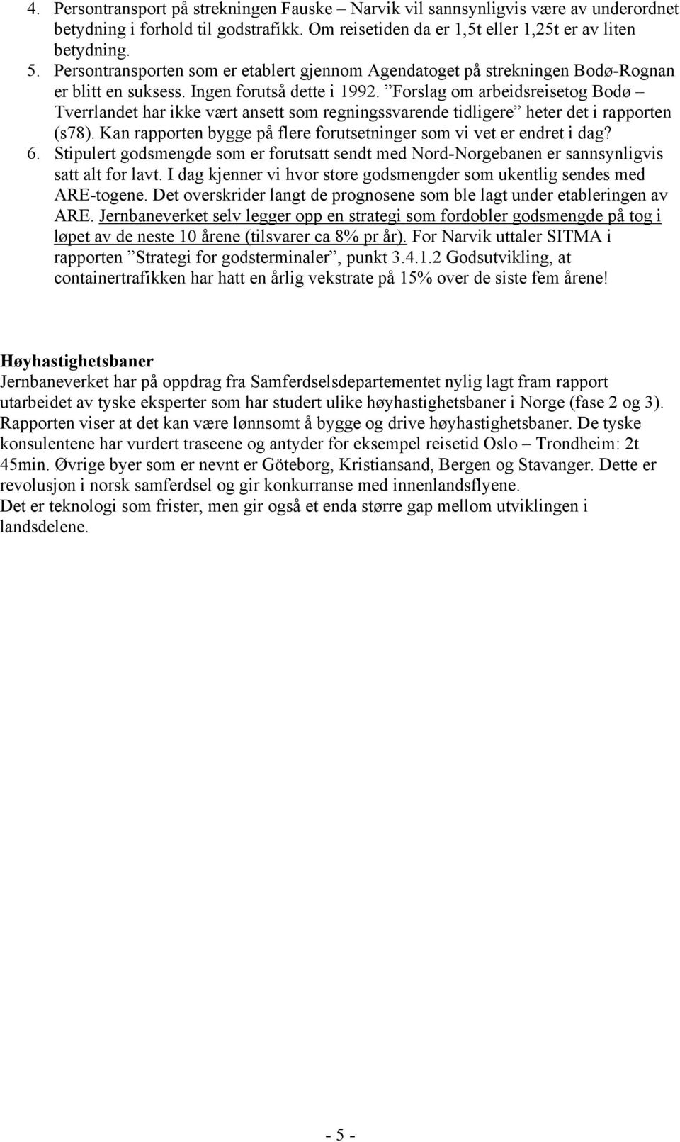 Forslag om arbeidsreisetog Bodø Tverrlandet har ikke vært ansett som regningssvarende tidligere heter det i rapporten (s78). Kan rapporten bygge på flere forutsetninger som vi vet er endret i dag? 6.